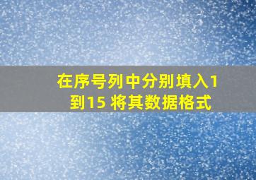 在序号列中分别填入1到15 将其数据格式